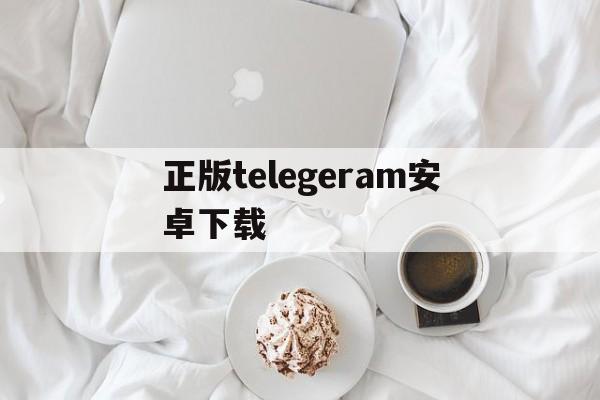 正版telegeram安卓下载,正版telegeram安卓下载免费