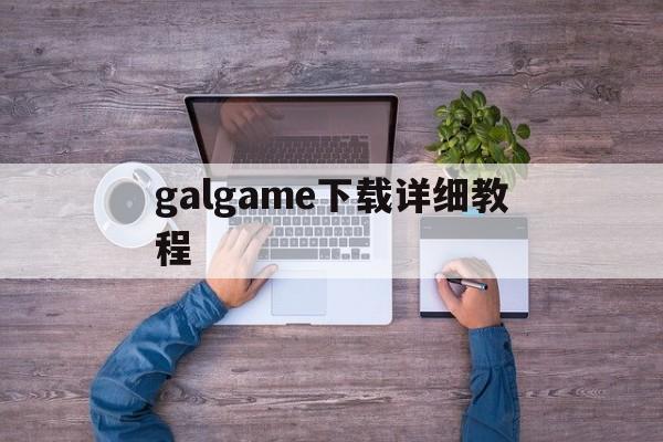 galgame下载详细教程,galgame下载教程ios