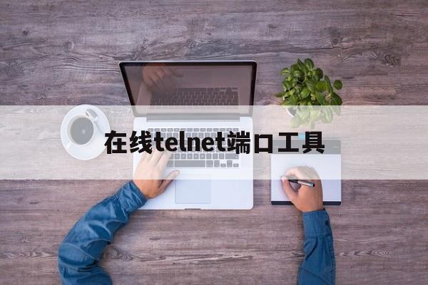 在线telnet端口工具,telnet端口命令怎么用