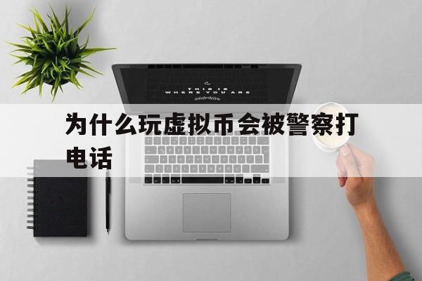 为什么玩虚拟币会被警察打电话,玩虚拟币收到黑钱警察带走判刑吗