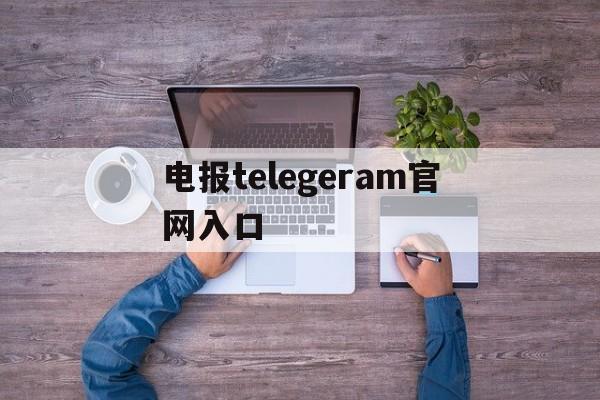 电报telegeram官网入口,wwwtelegeramcom