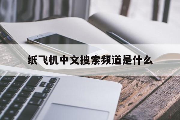 纸飞机中文搜索频道是什么,纸飞机的中文频道代码是多少